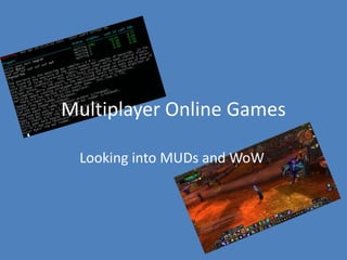 Multiplayer Online Games

 Looking into MUDs and WoW
 