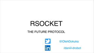 RSOCKET
THE FUTURE PROTOCOL
@OlehDokuka
/daniil-drobot
 