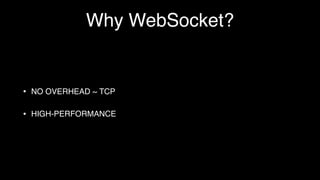 Why WebSocket?
• NO OVERHEAD ~ TCP
• HIGH-PERFORMANCE
 