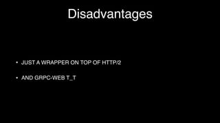 Disadvantages
• JUST A WRAPPER ON TOP OF HTTP/2
• AND GRPC-WEB T_T
 