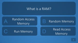 tekhnologic
A
Random Access
Memory B Random Memory
C Run Memory D
Read Access
Memory
What is a RAM?
>
 