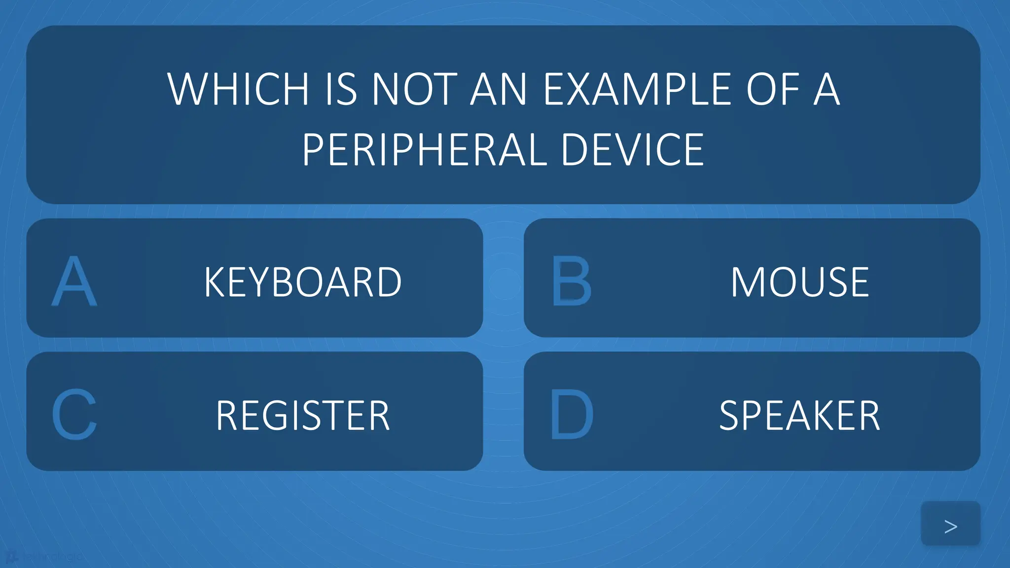 tekhnologic
A KEYBOARD B MOUSE
C REGISTER D SPEAKER
WHICH IS NOT AN EXAMPLE OF A
PERIPHERAL DEVICE
>