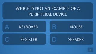 tekhnologic
A KEYBOARD B MOUSE
C REGISTER D SPEAKER
WHICH IS NOT AN EXAMPLE OF A
PERIPHERAL DEVICE
>
 