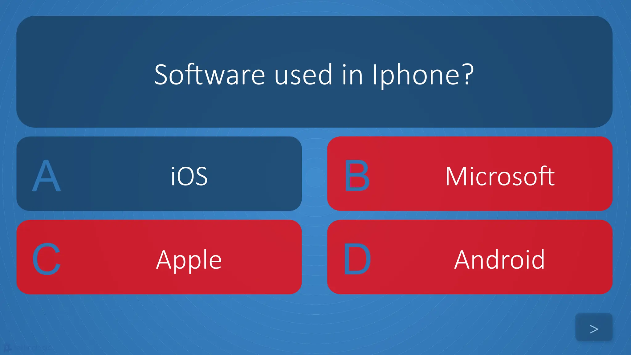 tekhnologic
A iOS B Microsoft
C Apple D Android
Software used in Iphone?
>
 