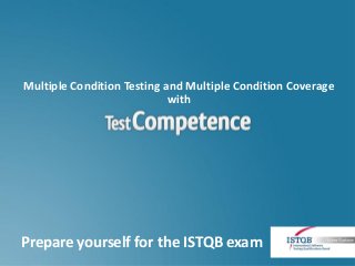 Multiple Condition Testing and Multiple Condition Coverage
                            with




Prepare yourself for the ISTQB exam
 