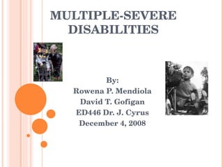 MULTIPLE-SEVERE DISABILITIES By: Rowena P. Mendiola David T. Gofigan ED446 Dr. J. Cyrus December 4, 2008 