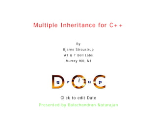 Multiple Inheritance for C+ +


                  By
           Bjarne Stroustrup
            AT & T Bell Labs
            Murray Hill, NJ




          Click to edit Date
 Presented by Balachandran Natarajan
 