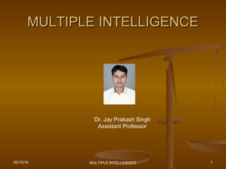 MULTIPLE INTELLIGENCEMULTIPLE INTELLIGENCE
02/15/16 MULTIPLE INTELLIGENCE 1
Dr. Jay Prakash Singh
Assistant Professor
 