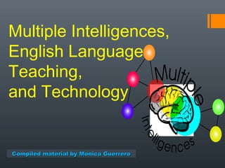 Multiple Intelligences,
English Language
Teaching,
and Technology
Compiled material by Monica GuerreroCompiled material by Monica Guerrero
 