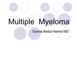 Multiple  Myeloma Gamal Abdul Hamid MD  