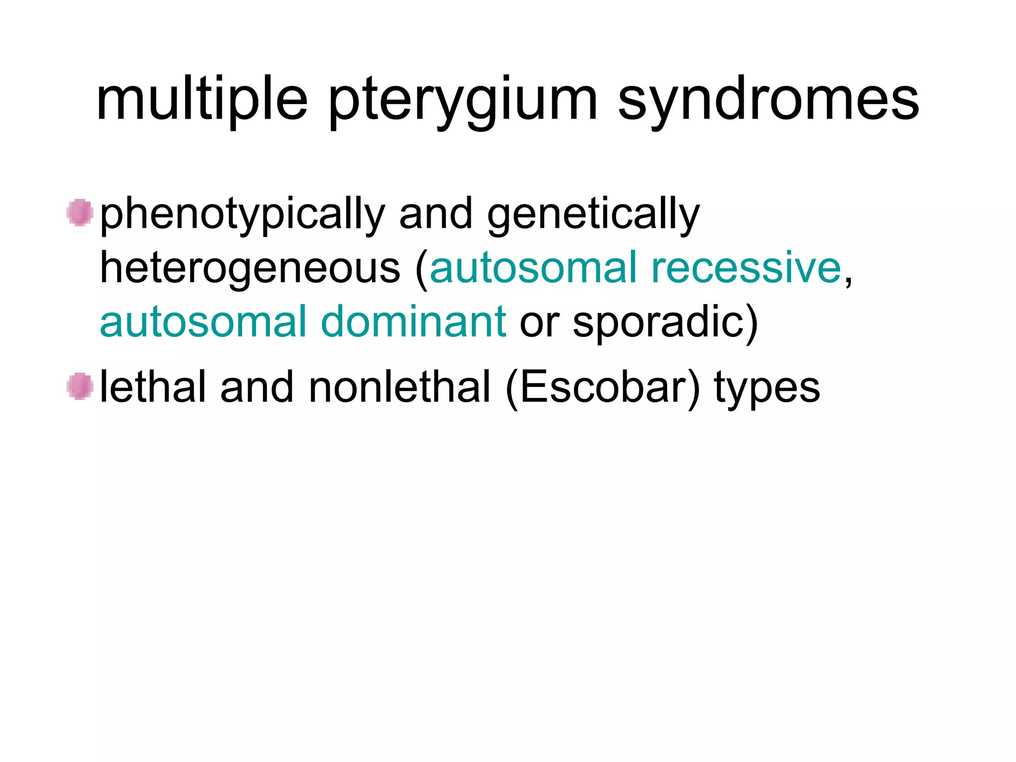 multiple pterygium syndromes phenotypically and genetically heterogeneous ( autosomal recessive , autosomal dominant  or sporadic) lethal and nonlethal (Escobar) types  