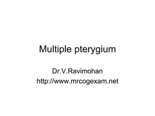 Multiple pterygium Dr.V.Ravimohan http://www.mrcogexam.net 