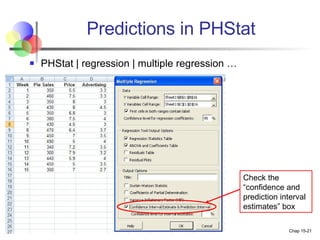 Predictions in PHStat PHStat | regression | multiple regression … Check the “confidence and prediction interval estimates” box 