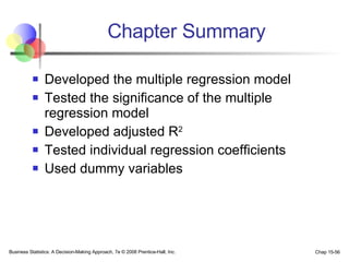 Chapter Summary Developed the multiple regression model Tested the significance of the multiple regression model Developed adjusted R 2 Tested individual regression coefficients Used dummy variables 