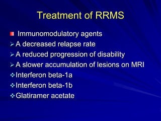 Treatment of RRMS
Immunomodulatory agents
A decreased relapse rate
A reduced progression of disability
A slower accumulation of lesions on MRI
Interferon beta-1a
Interferon beta-1b
Glatiramer acetate
 