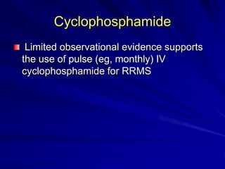 Cyclophosphamide
Limited observational evidence supports
the use of pulse (eg, monthly) IV
cyclophosphamide for RRMS
 