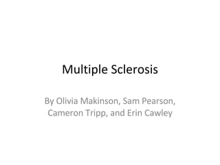 Multiple Sclerosis By Olivia Makinson, Sam Pearson, Cameron Tripp, and Erin Cawley 