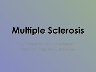 Multiple Sclerosis By Olivia Makinson, Sam Pearson, Cameron Tripp, and Erin Cawley 