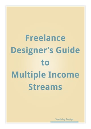 Freelance
Designer’s Guide
to
Multiple Income
Streams
Vandelay Design
 