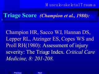 Musculo-skeletal Trauma Triage Score  (Champion et al., 1980): Champion HR, Sacco WJ, Hannan DS, Lepper RL, Atzinger ES, Copes WS and Proll RH(1980):  Assessment of injury severity: The Triage Index.  Critical Care Medicine, 8: 201-208. 