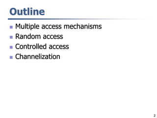 2
Outline
 Multiple access mechanisms
 Random access
 Controlled access
 Channelization
 