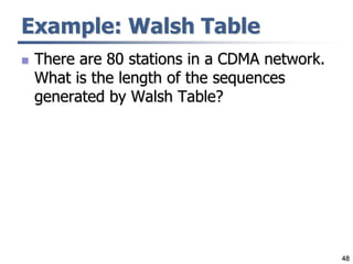 48
Example: Walsh Table
 There are 80 stations in a CDMA network.
What is the length of the sequences
generated by Walsh Table?
 