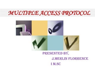 MULTIPLE ACCESS PROTOCOL

PRESENTED BY,
J.MERLIN FLORRENCE
I M.Sc

 