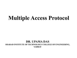 Multiple Access Protocol
DR. UPAMA DAS
SHARAD INSTITUTE OF TECHNOLOGY COLLEGE OF ENGINEERING,
YADRAV
 