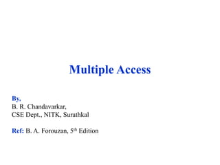 Multiple Access
By,
B. R. Chandavarkar,
CSE Dept., NITK, Surathkal
Ref: B. A. Forouzan, 5th Edition
 