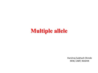 Multiple allele
Harshraj Subhash Shinde
KKW, CABT, NASHIK
 