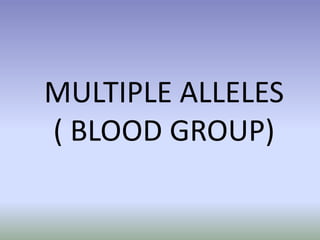 MULTIPLE ALLELES
( BLOOD GROUP)
 