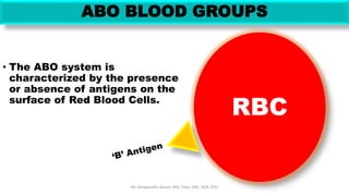 RBC
ABO BLOOD GROUPS
• The ABO system is
characterized by the presence
or absence of antigens on the
surface of Red Blood Cells.
Mr. Dinabandhu Barad, MSc Tutor, SNC, SOA, DTU
 