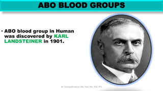 ABO BLOOD GROUPS
• ABO blood group in Human
was discovered by KARL
LANDSTEINER in 1901.
Mr. Dinabandhu Barad, MSc Tutor, SNC, SOA, DTU
 