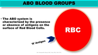 RBC
ABO BLOOD GROUPS
• The ABO system is
characterized by the presence
or absence of antigens on the
surface of Red Blood Cells.
Mr. Dinabandhu Barad, MSc Tutor, SNC, SOA, DTU
 