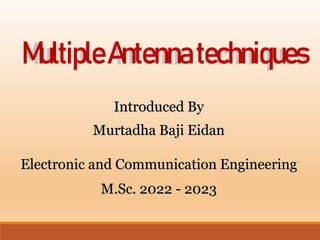 MultipleAntennatechniques
Introduced By
Murtadha Baji Eidan
Electronic and Communication Engineering
M.Sc. 2022 - 2023
 