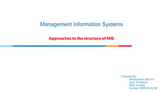 Management Information Systems
Approaches to the structure of MIS
Prepared By:
Mohammed Jasir PV
Asst. Professor
NBS, Koratty
Contact: 9605 69 32 66
 