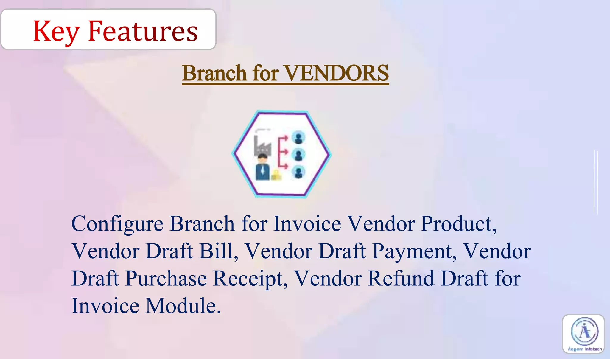Configure Branch for Invoice Vendor Product,
Vendor Draft Bill, Vendor Draft Payment, Vendor
Draft Purchase Receipt, Vendor Refund Draft for
Invoice Module.
Branch for VENDORS
 