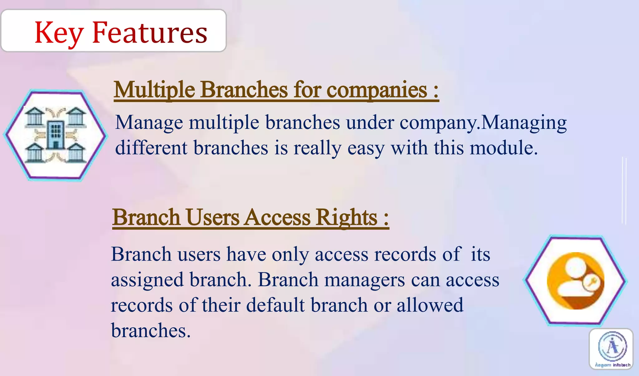 Manage multiple branches under company.Managing
different branches is really easy with this module.
Branch users have only access records of its
assigned branch. Branch managers can access
records of their default branch or allowed
branches.
Multiple Branches for companies :
Branch Users Access Rights :
 