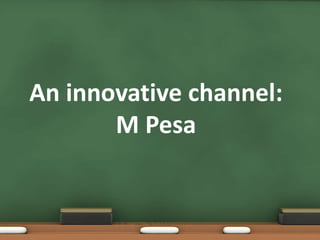 An innovative channel:
M Pesa
 