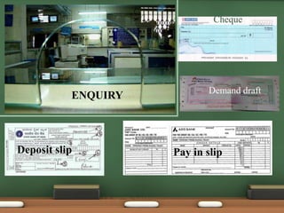Cheque
Demand draft
Pay in slipDeposit slip
ENQUIRY
 