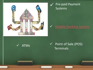  Pre-paid Payment
Systems
 Mobile Banking System
 Point of Sale (POS)
Terminals
 ATMs
 