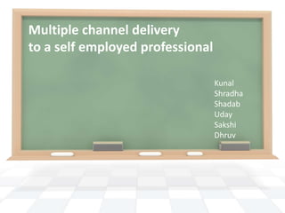 Multiple channel delivery
to a self employed professional
Kunal
Shradha
Shadab
Uday
Sakshi
Dhruv
 
