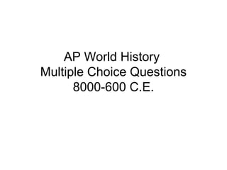 AP World History
Multiple Choice Questions
8000-600 C.E.
 