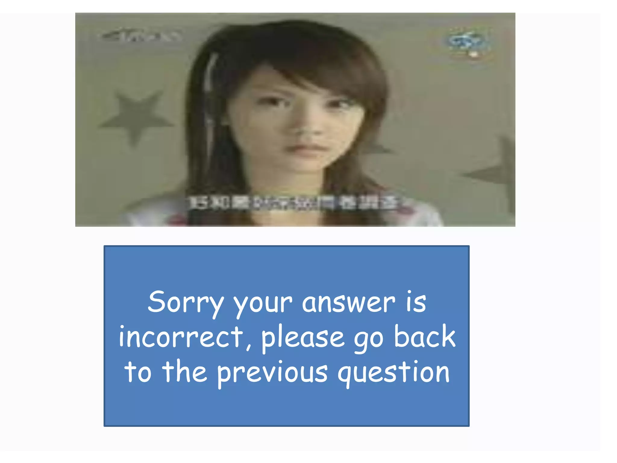 Sorry your answer is
incorrect, please go back
 to the previous question
 