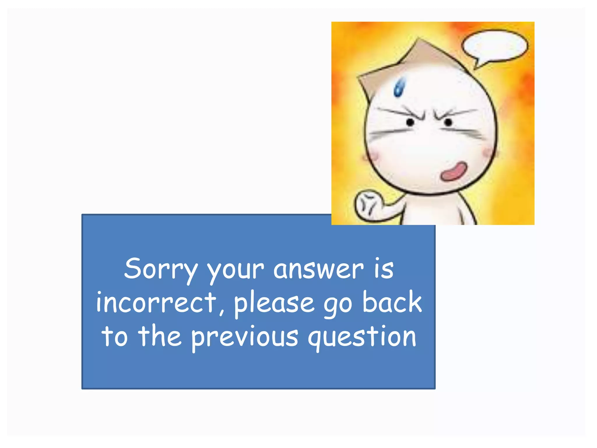 Sorry your answer is
incorrect, please go back
 to the previous question
 