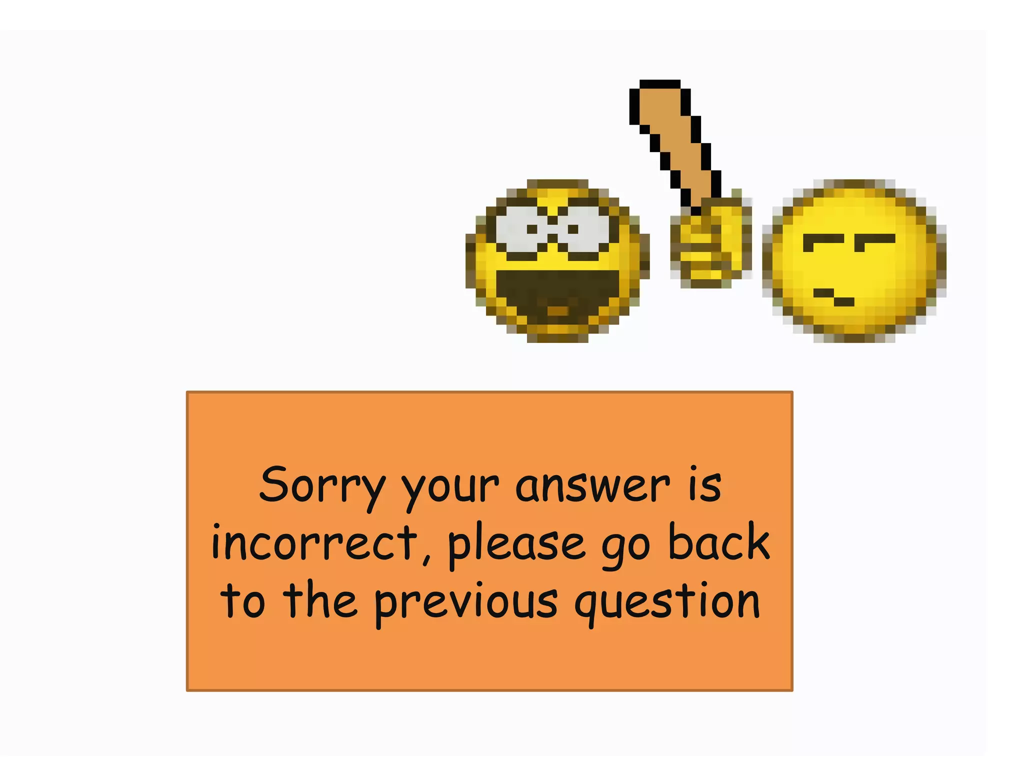 Sorry your answer is
incorrect, please go back
 to the previous question
 