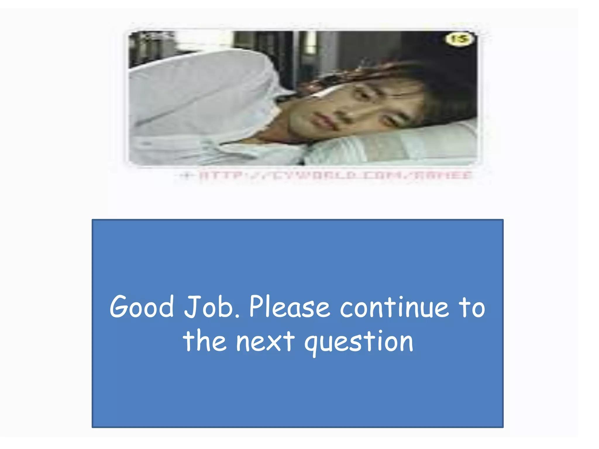 Good Job. Please continue to
     the next question
 