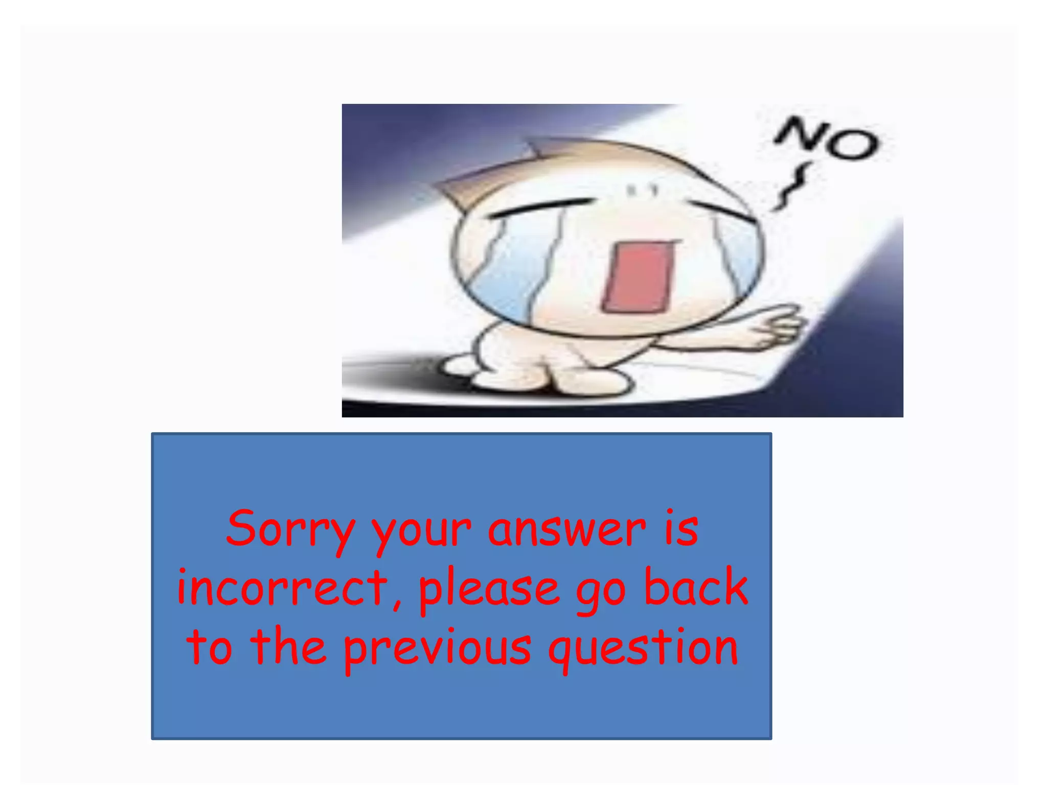 Sorry your answer is
incorrect, please go back
 to the previous question
 