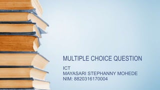 MULTIPLE CHOICE QUESTION
ICT
MAYASARI STEPHANNY MOHEDE
NIM: 8820316170004
 