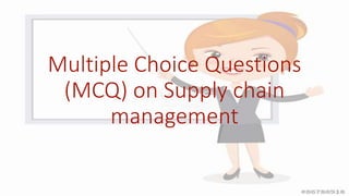 Multiple Choice Questions
(MCQ) on Supply chain
management
 